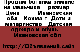 Продам ботинки зимние на мальчика 30 размер › Цена ­ 500 - Ивановская обл., Кохма г. Дети и материнство » Детская одежда и обувь   . Ивановская обл.